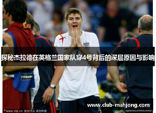 探秘杰拉德在英格兰国家队穿4号背后的深层原因与影响 探秘杰拉德在英格兰国家队穿4号背后的深层原因与影响