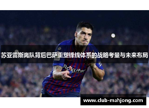 苏亚雷斯离队背后巴萨重塑锋线体系的战略考量与未来布局 苏亚雷斯离队背后巴萨重塑锋线体系的战略考量与未来布局