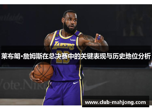 莱布朗·詹姆斯在总决赛中的关键表现与历史地位分析 莱布朗·詹姆斯在总决赛中的关键表现与历史地位分析