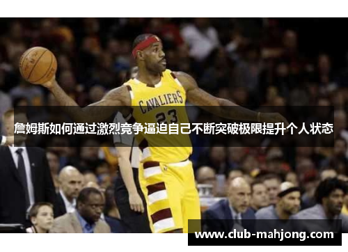 詹姆斯如何通过激烈竞争逼迫自己不断突破极限提升个人状态 詹姆斯如何通过激烈竞争逼迫自己不断突破极限提升个人状态