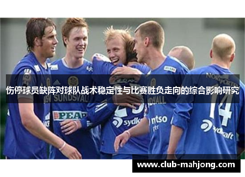 伤停球员缺阵对球队战术稳定性与比赛胜负走向的综合影响研究