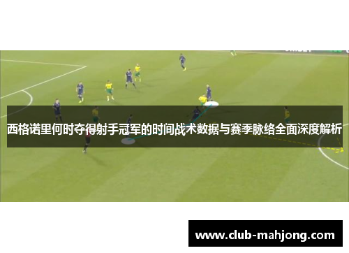 西格诺里何时夺得射手冠军的时间战术数据与赛季脉络全面深度解析