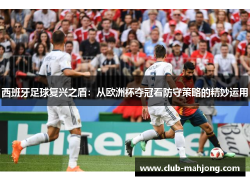 西班牙足球复兴之盾：从欧洲杯夺冠看防守策略的精妙运用