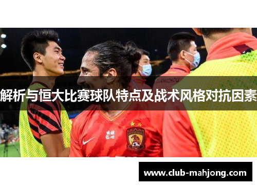 解析与恒大比赛球队特点及战术风格对抗因素
