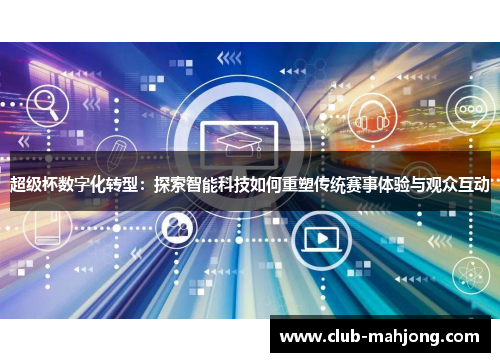 超级杯数字化转型:探索智能科技如何重塑传统赛事体验与观众互动 超级杯数字化转型:探索智能科技如何重塑传统赛事体验与观众互动