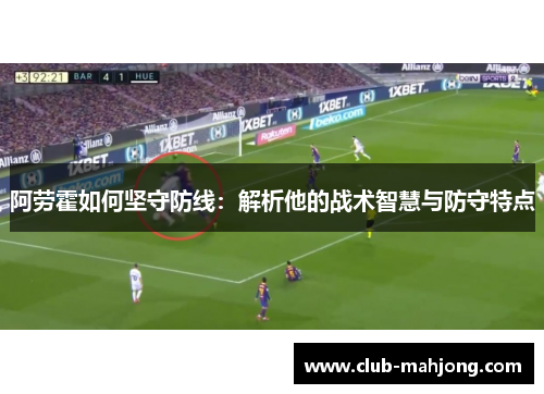 阿劳霍如何坚守防线：解析他的战术智慧与防守特点